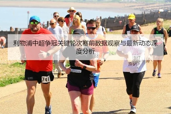 利物浦中超争冠关键轮次赛前数据观察与最新动态深度分析