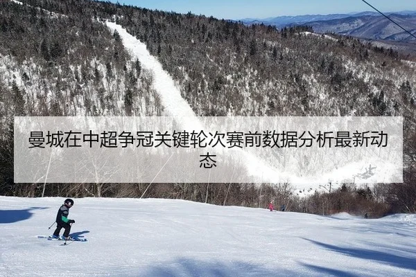 曼城在中超争冠关键轮次赛前数据分析最新动态